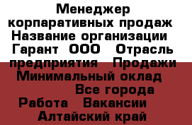 Менеджер корпаративных продаж › Название организации ­ Гарант, ООО › Отрасль предприятия ­ Продажи › Минимальный оклад ­ 100 000 - Все города Работа » Вакансии   . Алтайский край